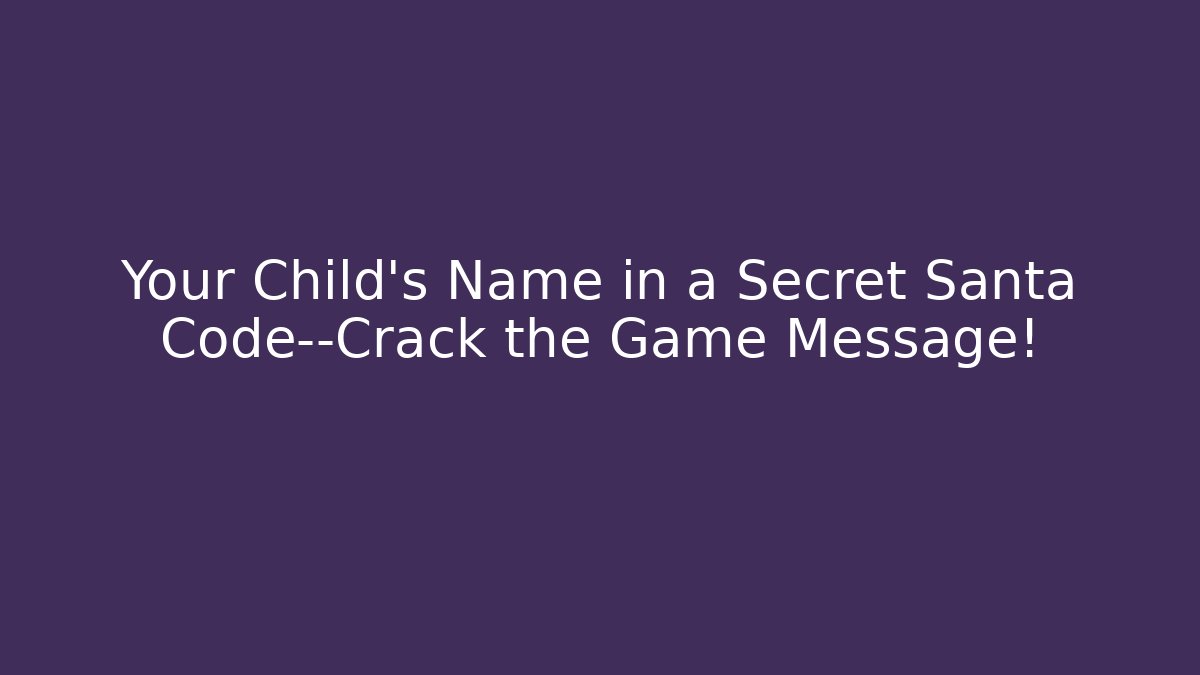 Your Child's Name in a Secret Santa Code—Crack the Game Message!