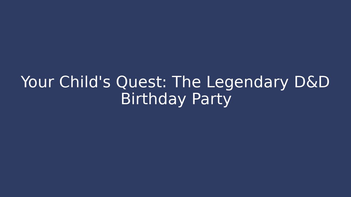 Your Child's Quest: The Legendary D&D Birthday Party