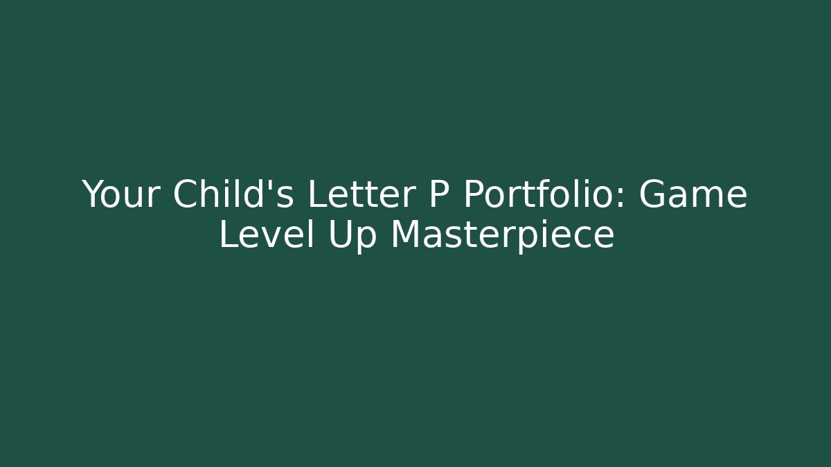 Your Child’s Letter P Portfolio: Game Level Up Masterpiece