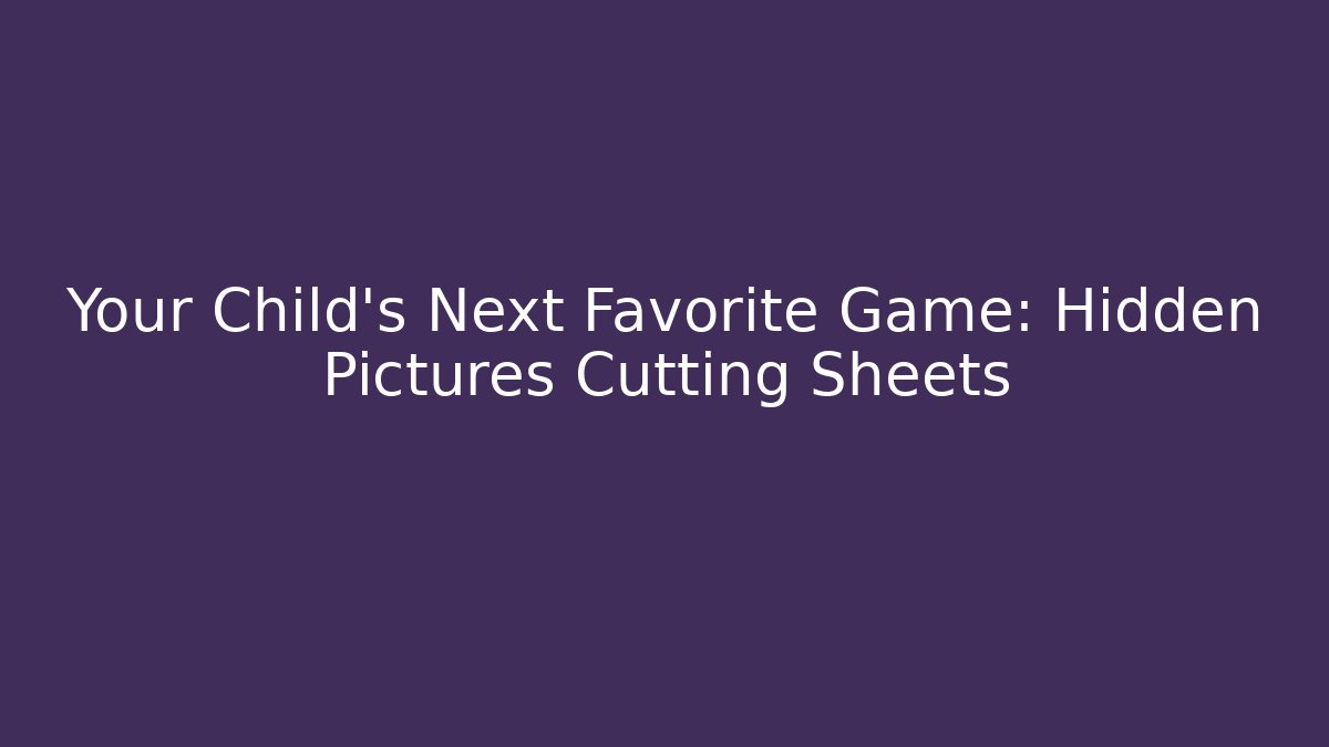 Your Child’s Next Favorite Game: Hidden Pictures Cutting Sheets