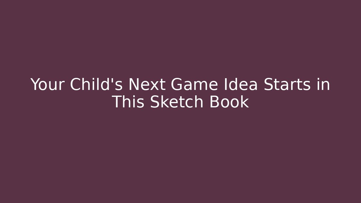 Your Child’s Next Game Idea Starts in This Sketch Book
