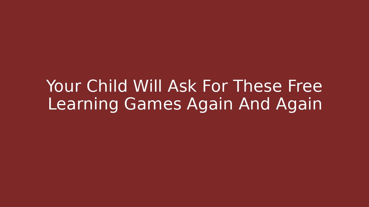 Your Child Will Ask For These Free Learning Games Again And Again