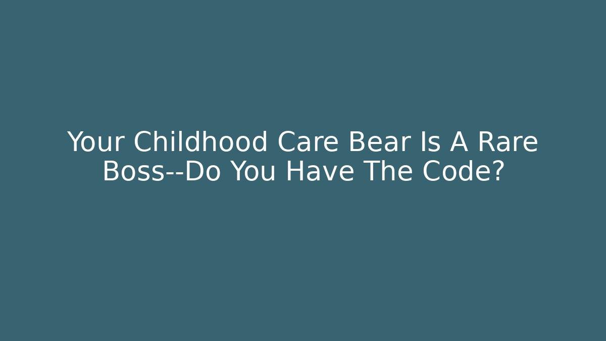 Your Childhood Care Bear Is A Rare Boss—Do You Have The Code?