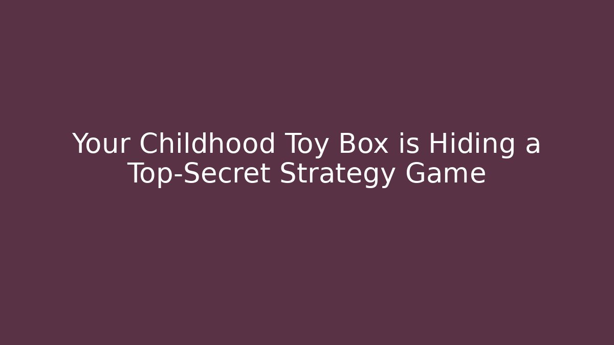 Your Childhood Toy Box is Hiding a Top-Secret Strategy Game