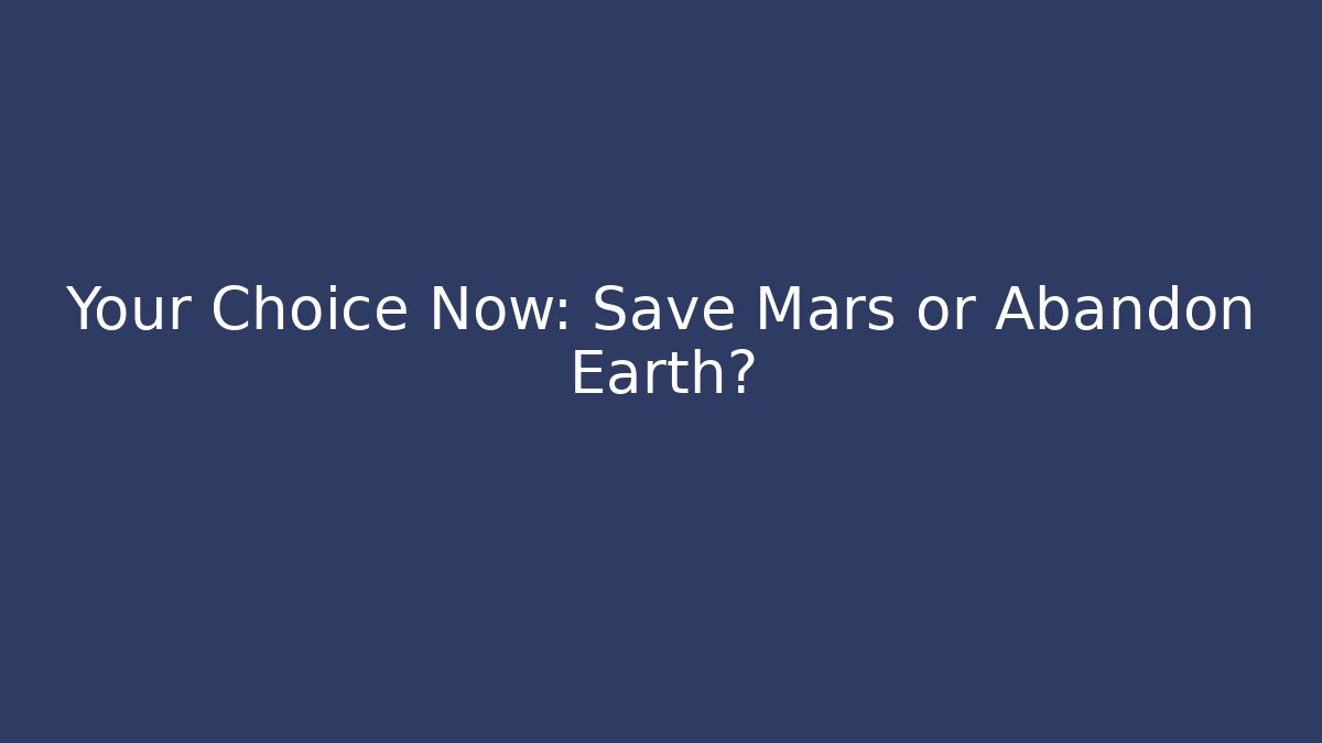 Your Choice Now: Save Mars or Abandon Earth?