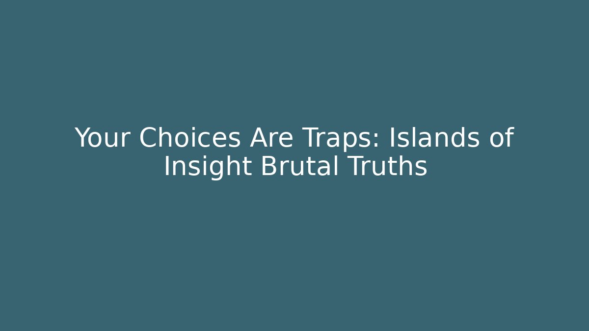 Your Choices Are Traps: Islands of Insight Brutal Truths