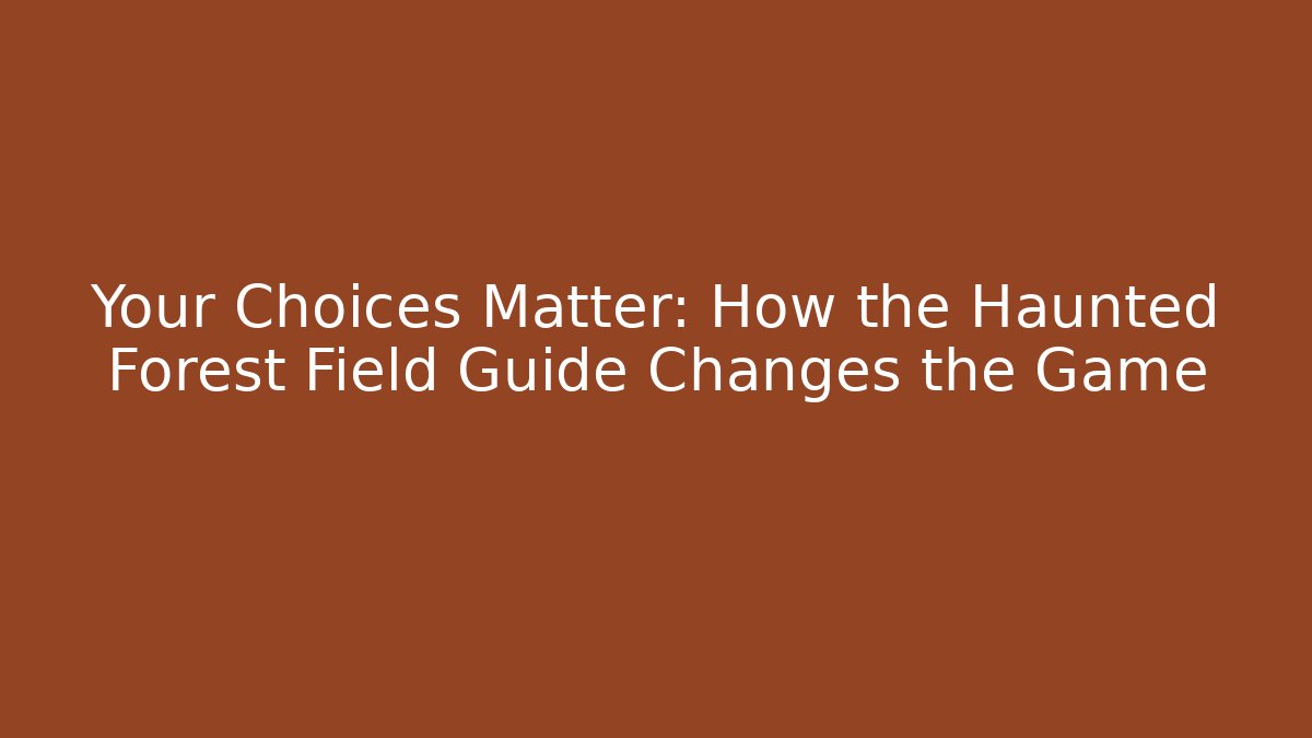 Your Choices Matter: How the Haunted Forest Field Guide Changes the Game