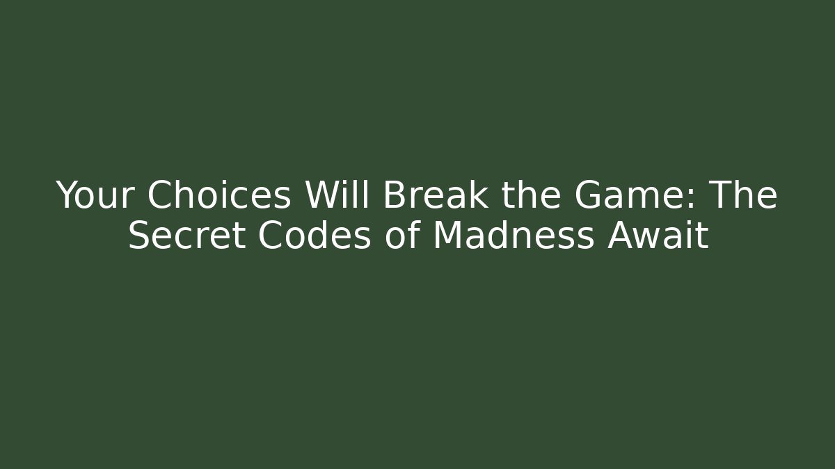 Your Choices Will Break the Game: The Secret Codes of Madness Await