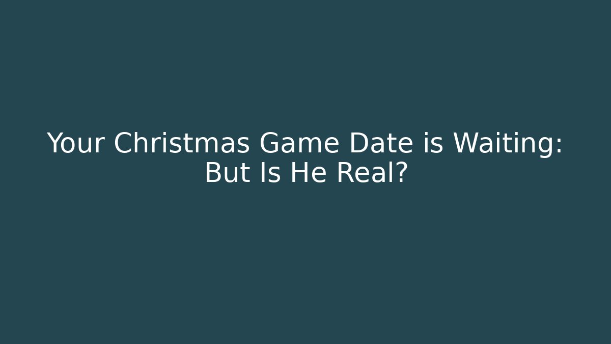Your Christmas Game Date is Waiting: But Is He Real?