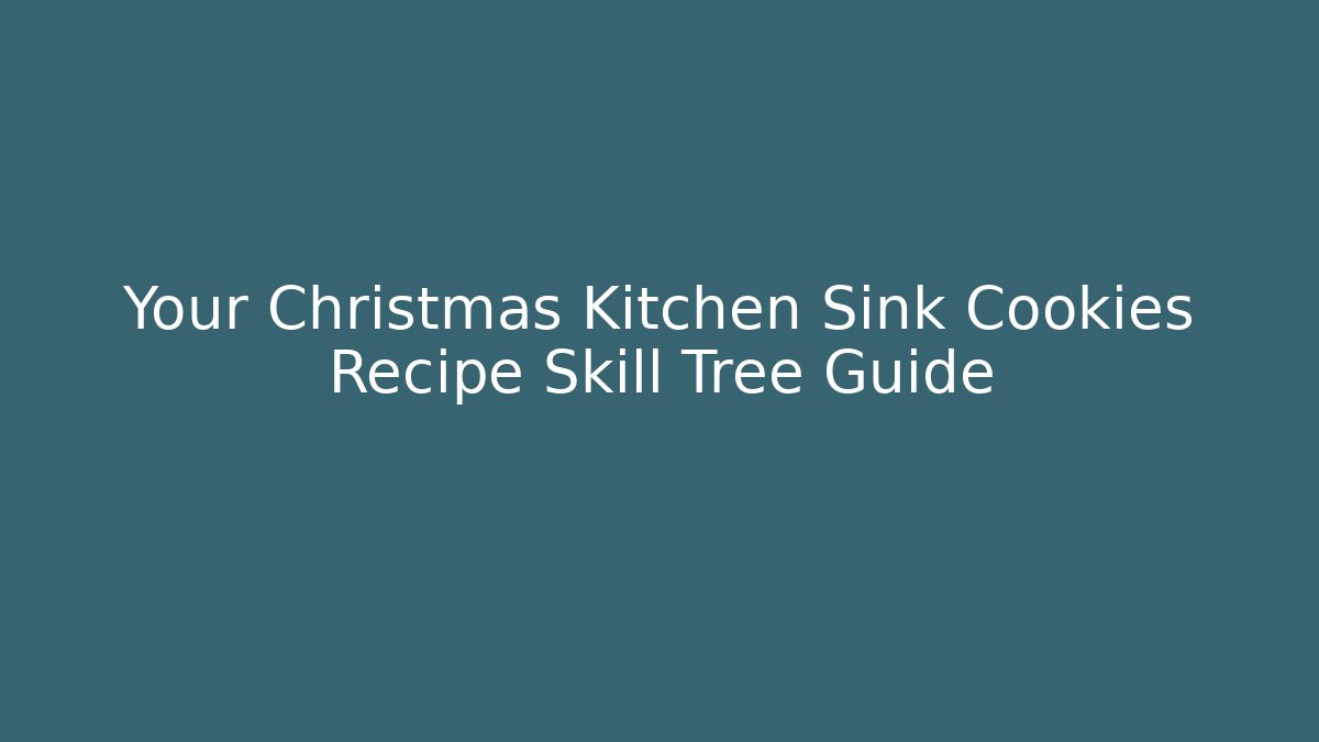 Your Christmas Kitchen Sink Cookies Recipe Skill Tree Guide