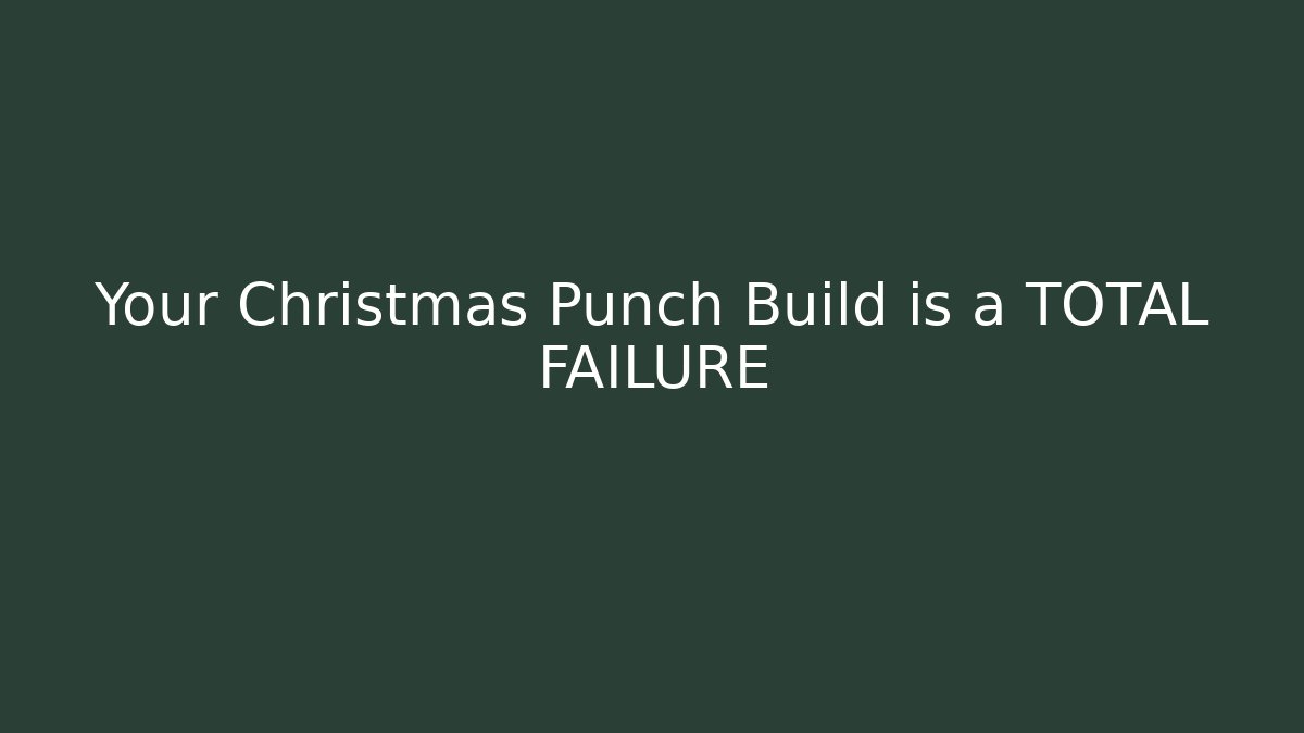 Your Christmas Punch Build is a TOTAL FAILURE