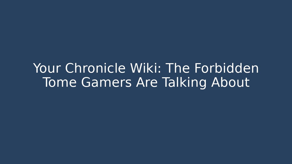 Your Chronicle Wiki: The Forbidden Tome Gamers Are Talking About