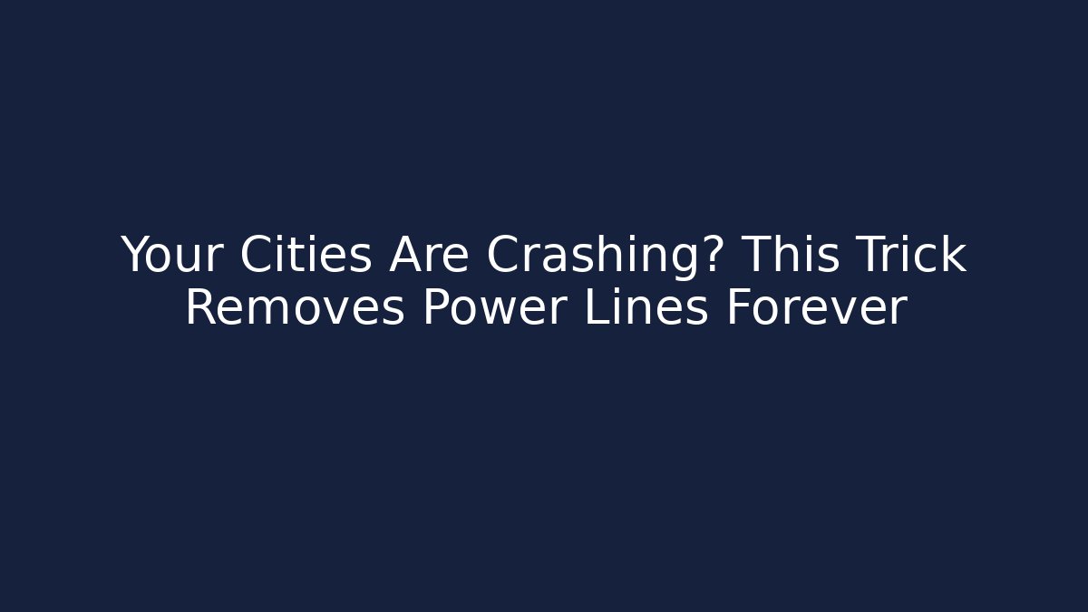 Your Cities Are Crashing? This Trick Removes Power Lines Forever