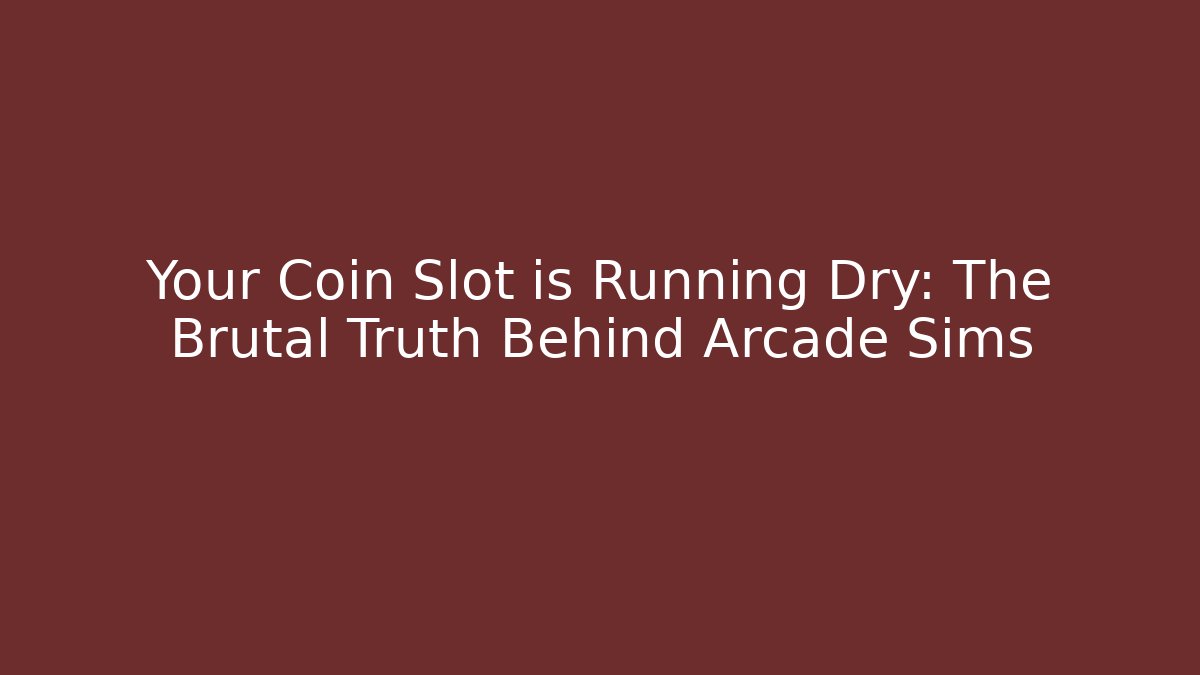 Your Coin Slot is Running Dry: The Brutal Truth Behind Arcade Sims