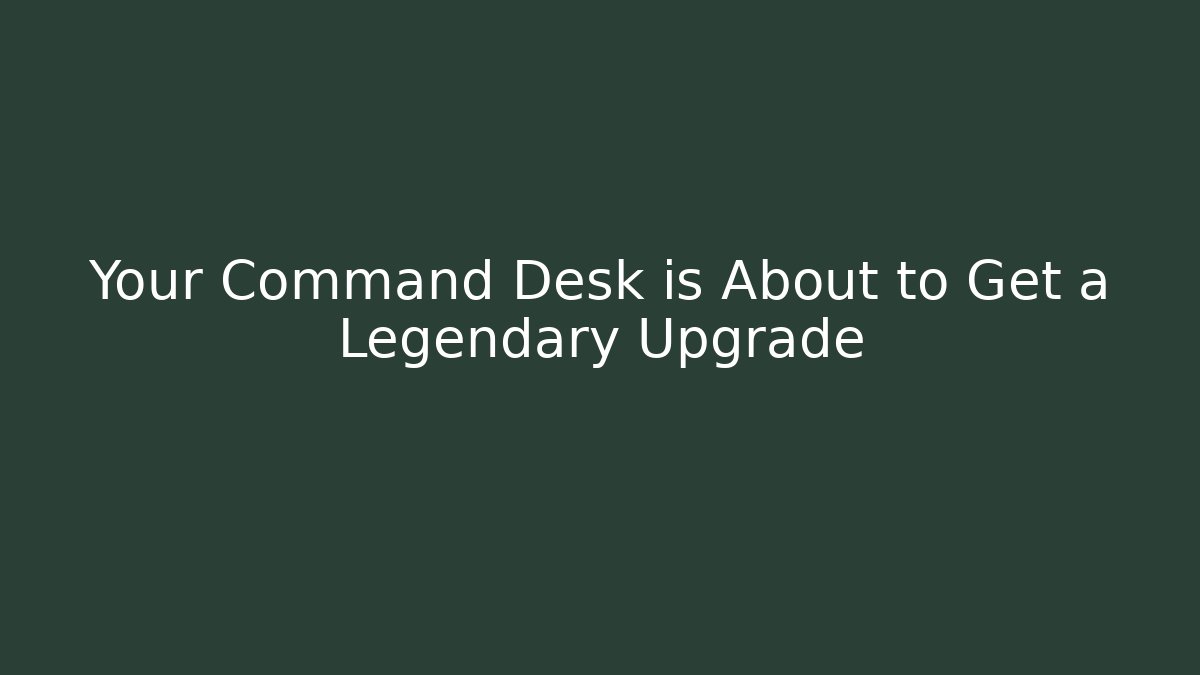 Your Command Desk is About to Get a Legendary Upgrade