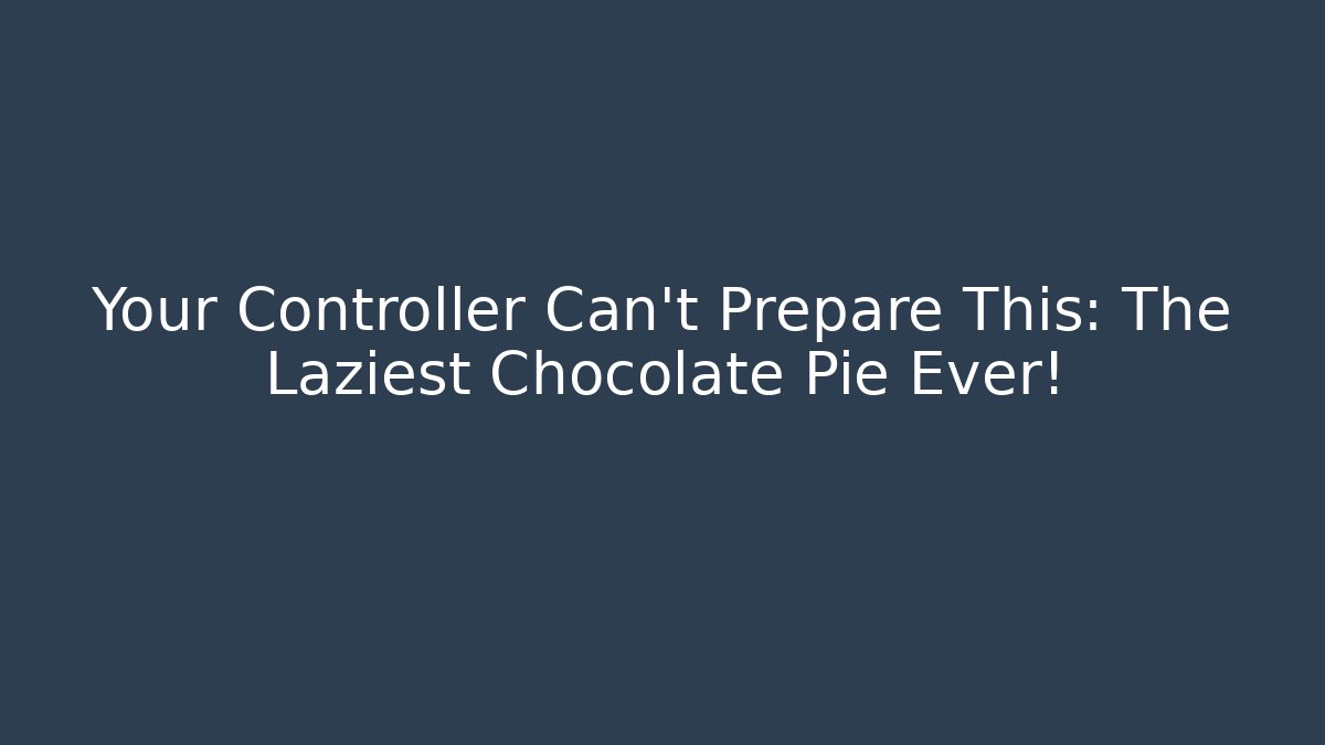 Your Controller Can't Prepare This: The Laziest Chocolate Pie Ever!