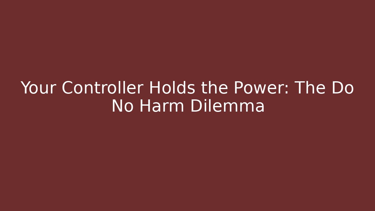 Your Controller Holds the Power: The Do No Harm Dilemma