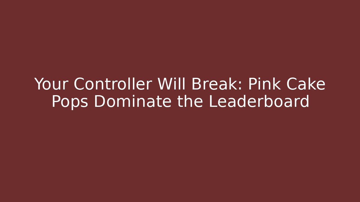 Your Controller Will Break: Pink Cake Pops Dominate the Leaderboard