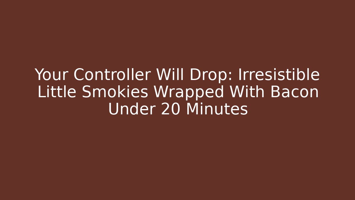 Your Controller Will Drop: Irresistible Little Smokies Wrapped With Bacon Under 20 Minutes