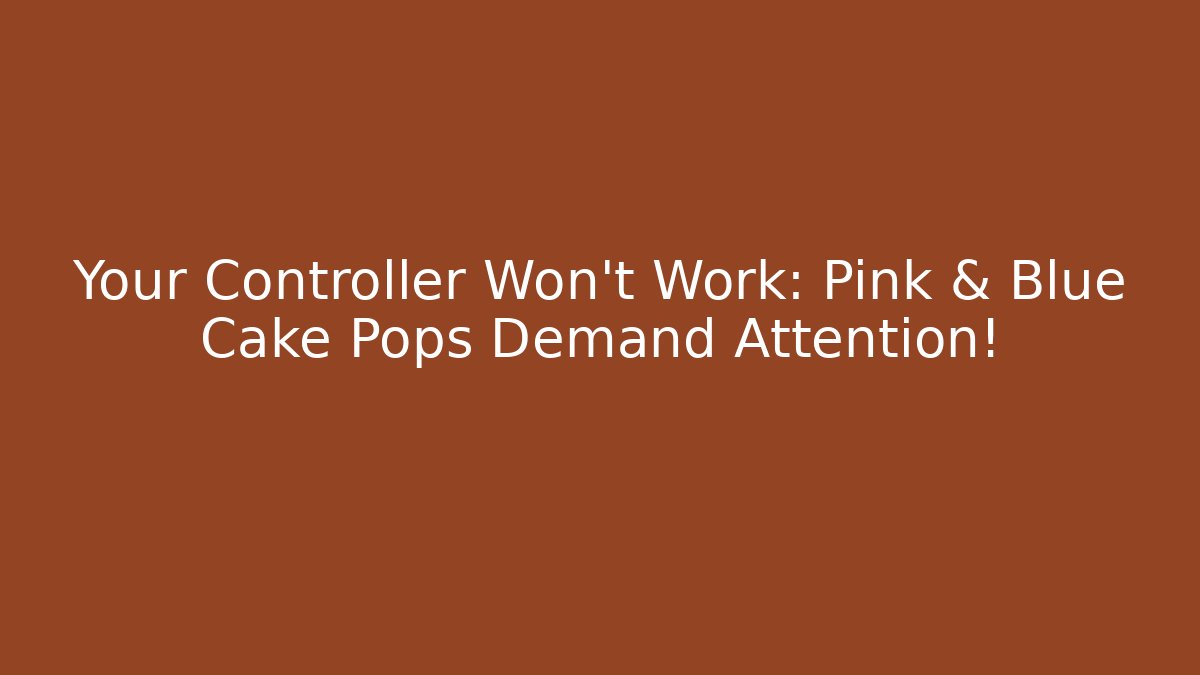 Your Controller Won't Work: Pink & Blue Cake Pops Demand Attention!