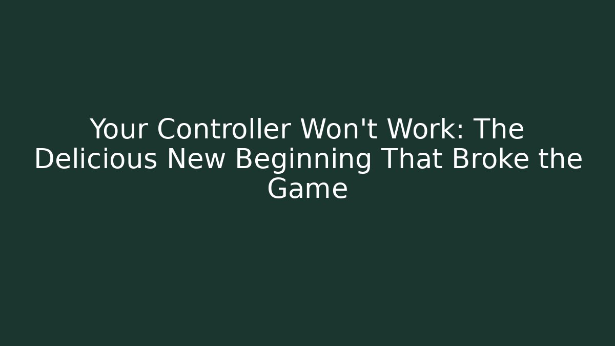Your Controller Won't Work: The Delicious New Beginning That Broke the Game