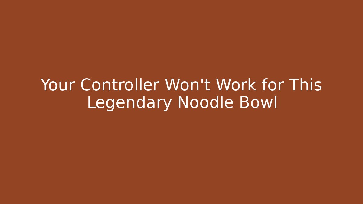 Your Controller Won't Work for This Legendary Noodle Bowl