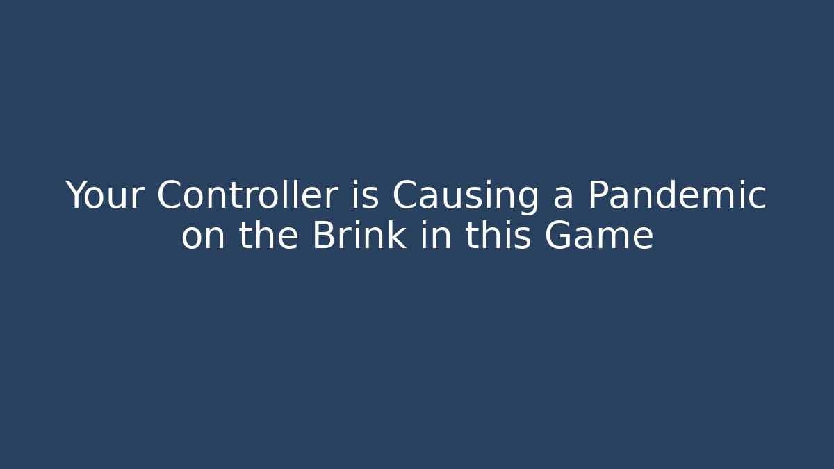 Your Controller is Causing a Pandemic on the Brink in this Game