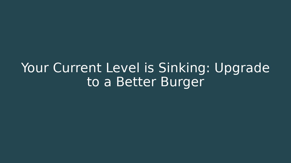 Your Current Level is Sinking: Upgrade to a Better Burger - Critter Realm