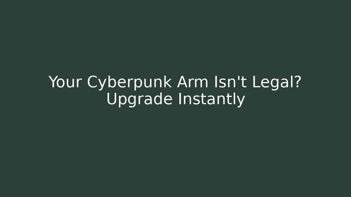 Your Cyberpunk Arm Isn't Legal? Upgrade Instantly