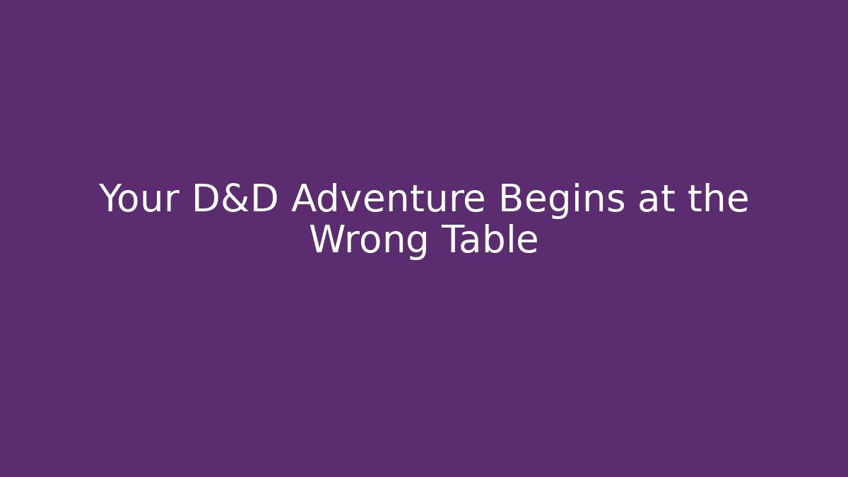 Your D&D Adventure Begins at the Wrong Table