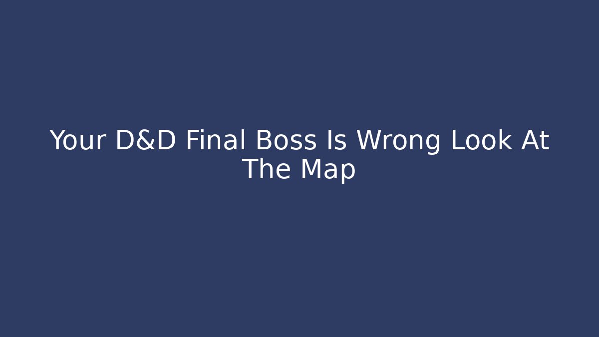 Your D&D Final Boss Is Wrong Look At The Map