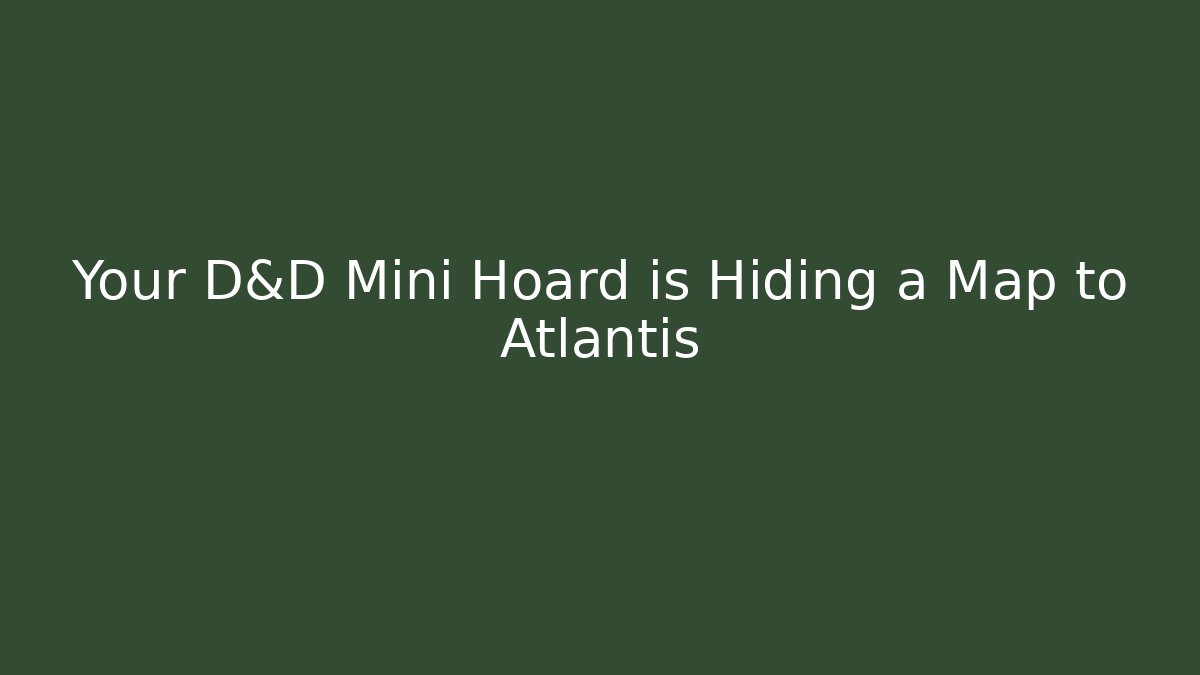 Your D&D Mini Hoard is Hiding a Map to Atlantis