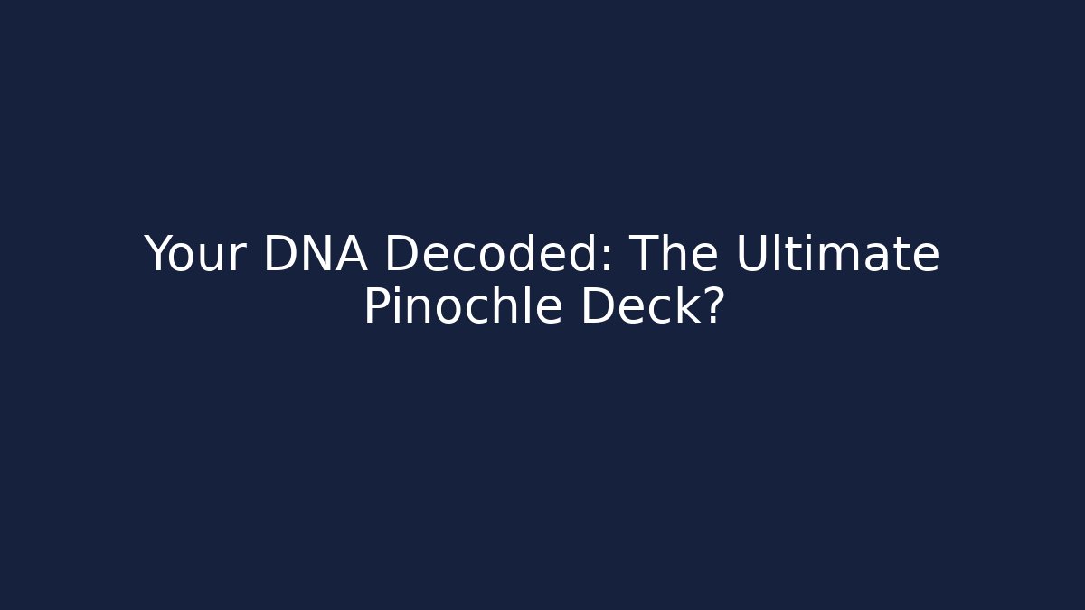 Your DNA Decoded: The Ultimate Pinochle Deck?