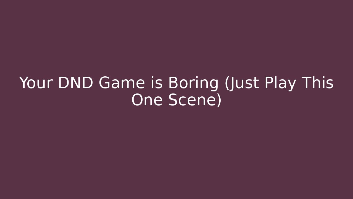 Your DND Game is Boring (Just Play This One Scene)