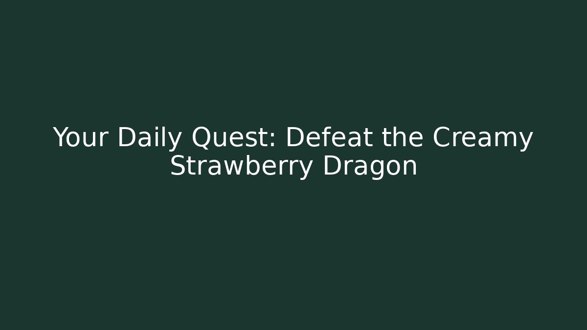 Your Daily Quest: Defeat the Creamy Strawberry Dragon
