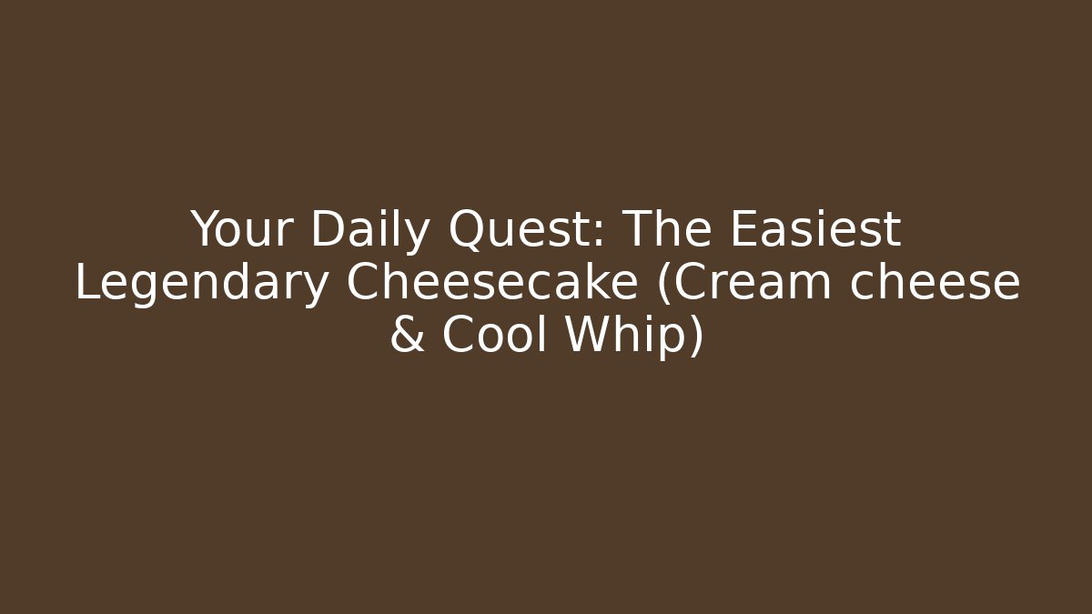 Your Daily Quest: The Easiest Legendary Cheesecake (Cream cheese & Cool Whip)