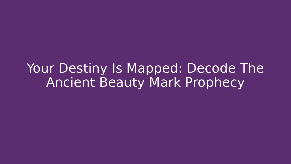 Your Destiny Is Mapped: Decode The Ancient Beauty Mark Prophecy