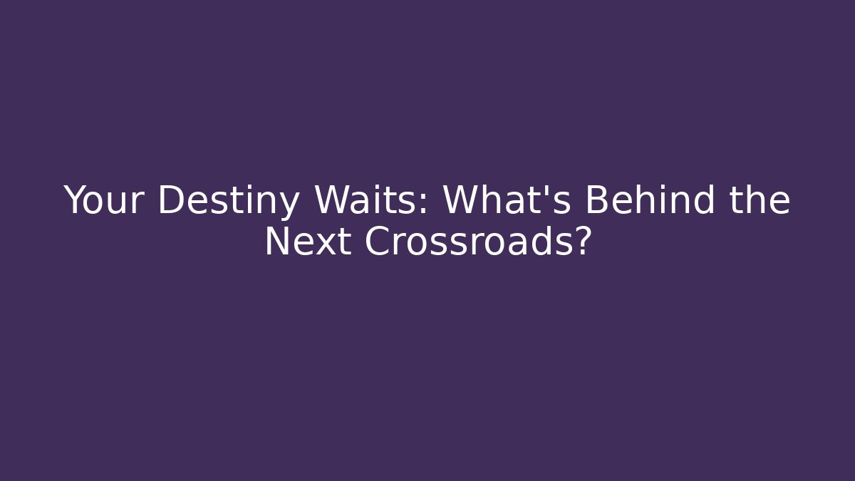 Your Destiny Waits: What's Behind the Next Crossroads?