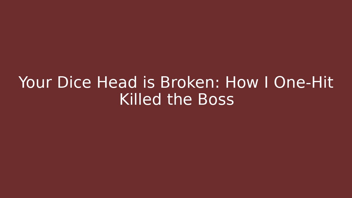Your Dice Head is Broken: How I One-Hit Killed the Boss