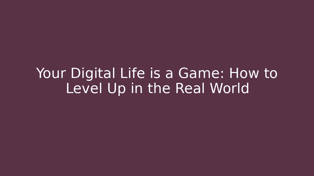 Your Digital Life is a Game: How to Level Up in the Real World