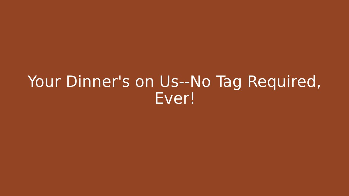 Your Dinner's on Us—No Tag Required, Ever!