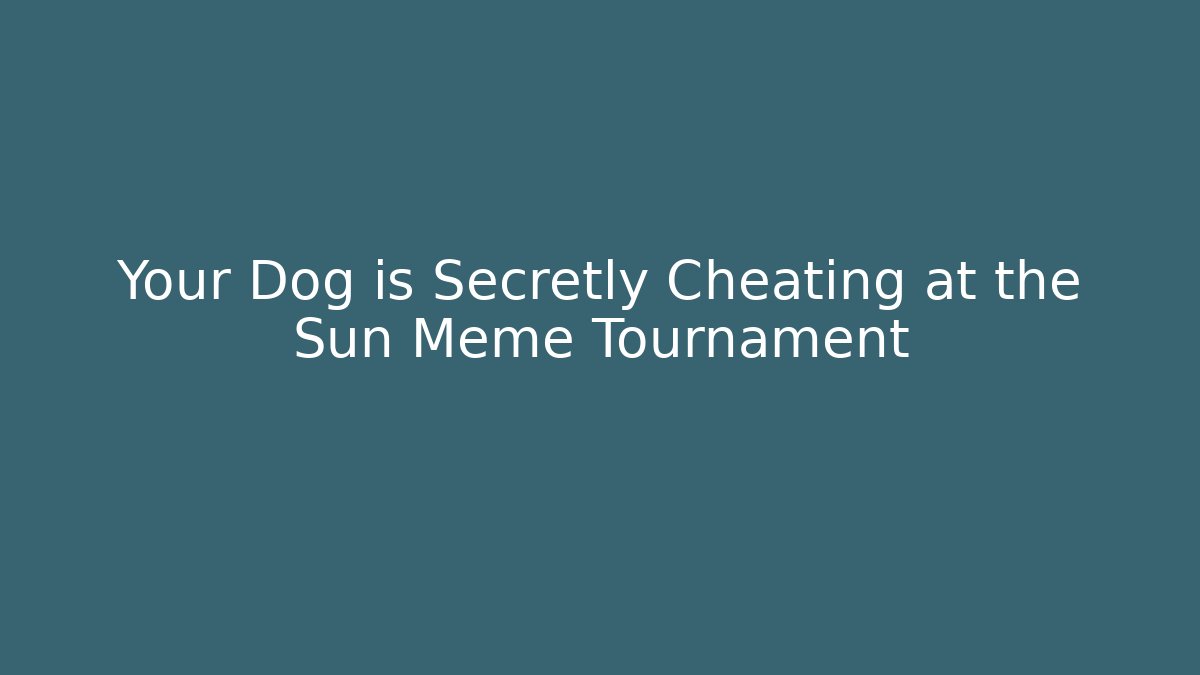 Your Dog is Secretly Cheating at the Sun Meme Tournament