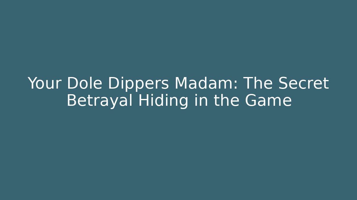 Your Dole Dippers Madam: The Secret Betrayal Hiding in the Game