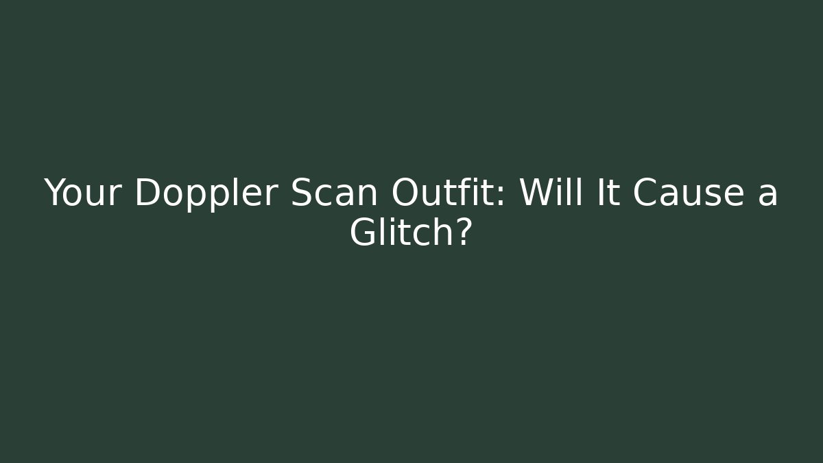 Your Doppler Scan Outfit: Will It Cause a Glitch?