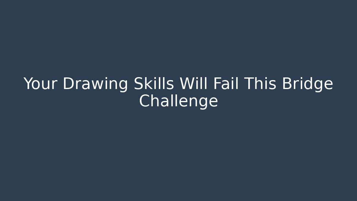 Your Drawing Skills Will Fail This Bridge Challenge