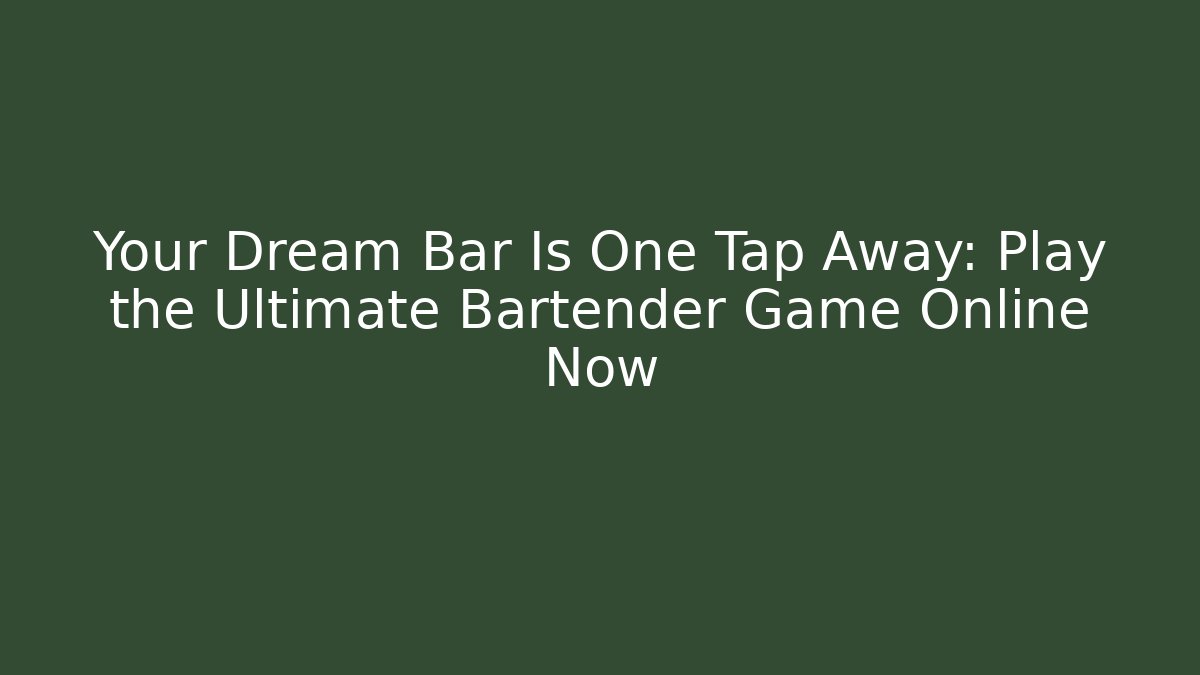 Your Dream Bar Is One Tap Away: Play the Ultimate Bartender Game Online Now - Critter Realm