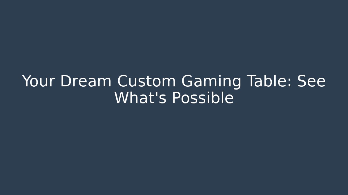 Your Dream Custom Gaming Table: See What's Possible