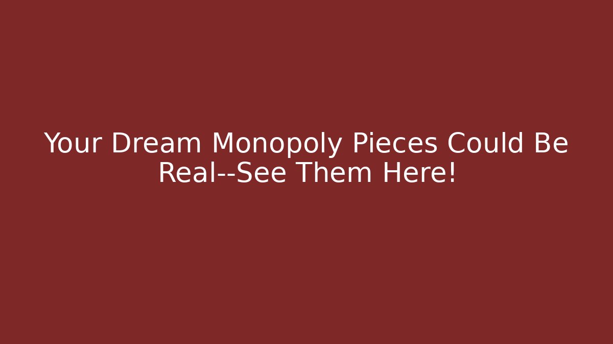 Your Dream Monopoly Pieces Could Be Real—See Them Here!