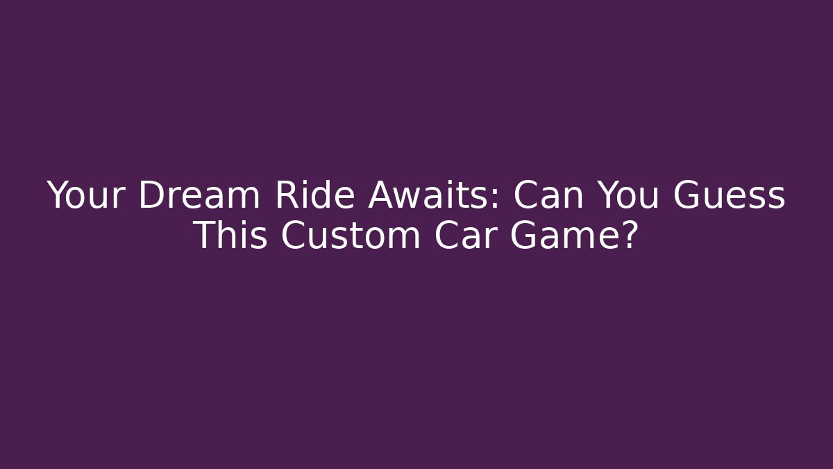 Your Dream Ride Awaits: Can You Guess This Custom Car Game?