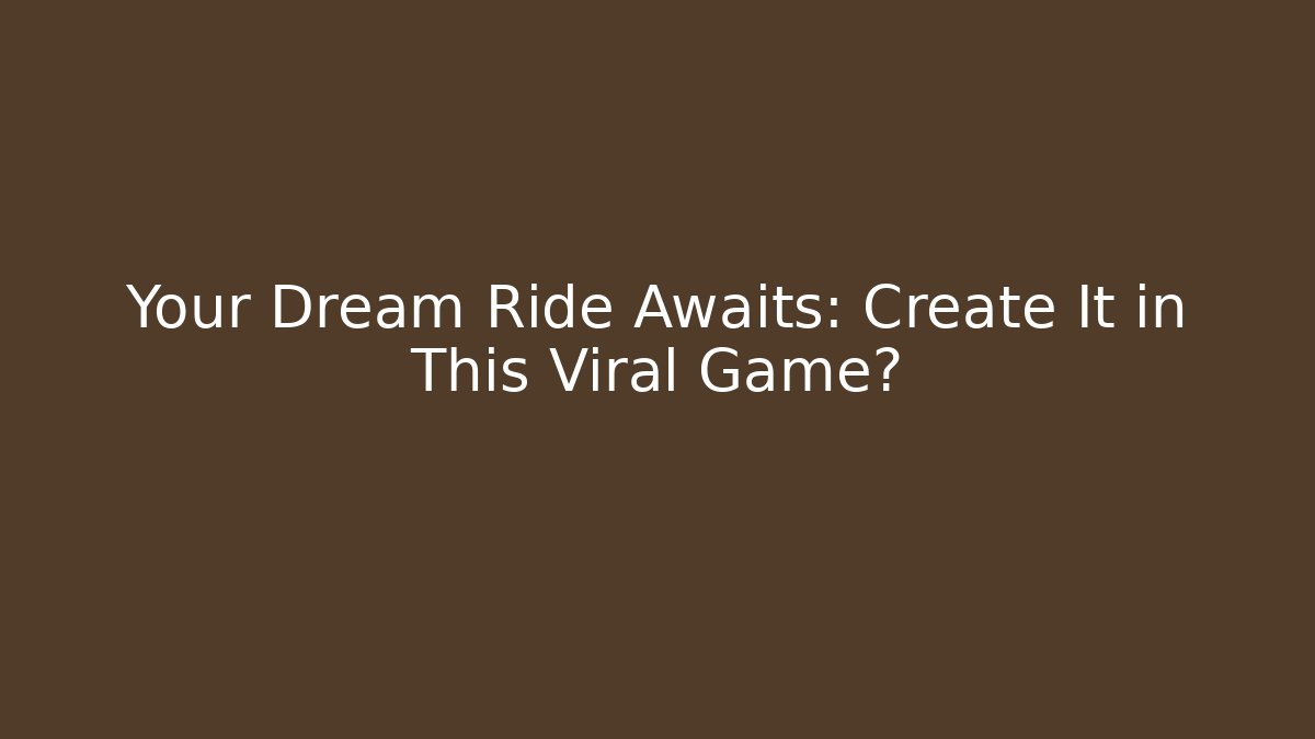 Your Dream Ride Awaits: Create It in This Viral Game?